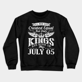 All Men Are Created Equal But Only Kings Are Born On July 05 Happy Birthday To Me You Papa Dad Son Crewneck Sweatshirt